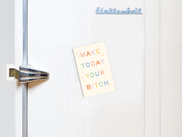 Make Today Your Bitch Refrigerator Magnet